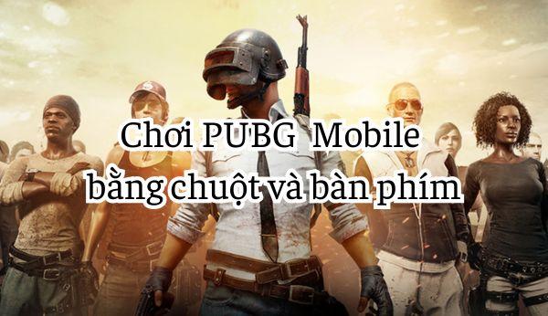 Hướng dẫn chơi PUBG Mobile bằng chuột và bàn phím chi tiết từ A - Z